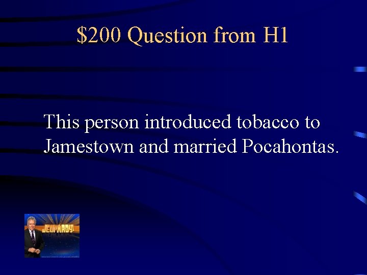 $200 Question from H 1 This person introduced tobacco to Jamestown and married Pocahontas.