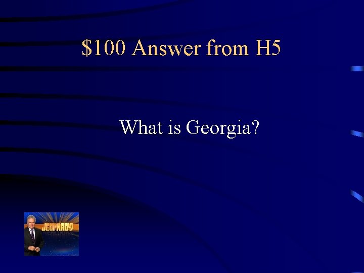 $100 Answer from H 5 What is Georgia? 