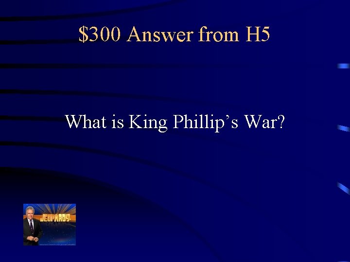 $300 Answer from H 5 What is King Phillip’s War? 