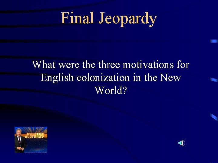 Final Jeopardy What were three motivations for English colonization in the New World? 