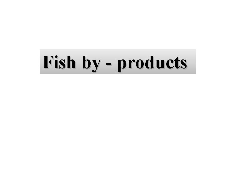 Fish by - products 