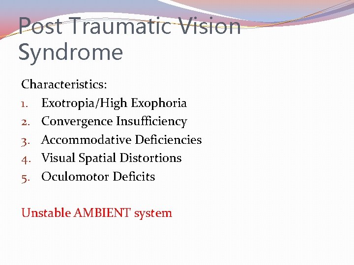 Post Traumatic Vision Syndrome Characteristics: 1. Exotropia/High Exophoria 2. Convergence Insufficiency 3. Accommodative Deficiencies