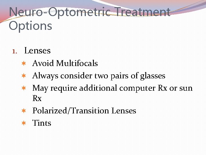 Neuro-Optometric Treatment Options 1. Lenses Avoid Multifocals Always consider two pairs of glasses May