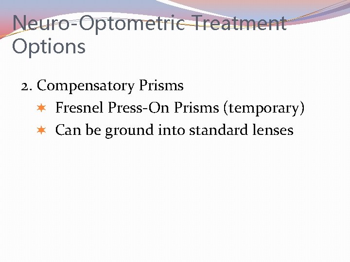 Neuro-Optometric Treatment Options 2. Compensatory Prisms Fresnel Press-On Prisms (temporary) Can be ground into