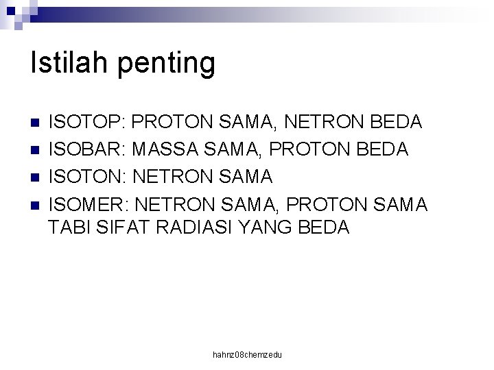 Istilah penting n n ISOTOP: PROTON SAMA, NETRON BEDA ISOBAR: MASSA SAMA, PROTON BEDA