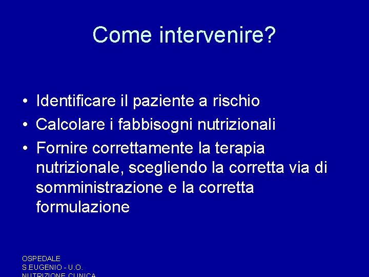 Come intervenire? • Identificare il paziente a rischio • Calcolare i fabbisogni nutrizionali • Come intervenire? • Identificare il paziente a rischio • Calcolare i fabbisogni nutrizionali •