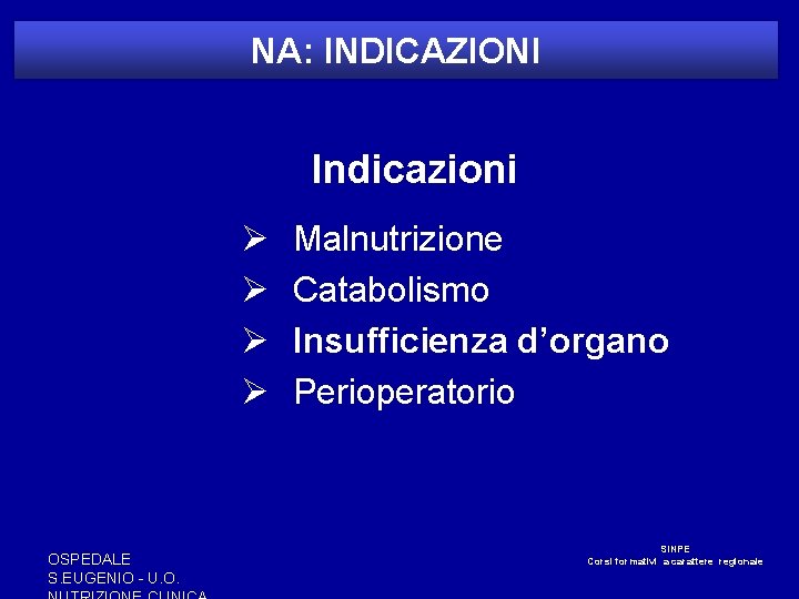 NA: INDICAZIONI Indicazioni Ø Ø OSPEDALE S. EUGENIO - U. O. Malnutrizione Catabolismo Insufficienza NA: INDICAZIONI Indicazioni Ø Ø OSPEDALE S. EUGENIO - U. O. Malnutrizione Catabolismo Insufficienza
