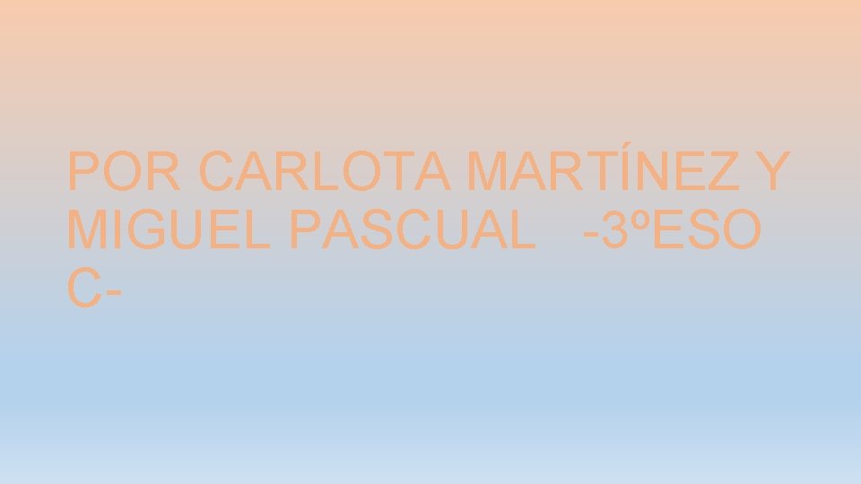 POR CARLOTA MARTÍNEZ Y MIGUEL PASCUAL -3ºESO C- 