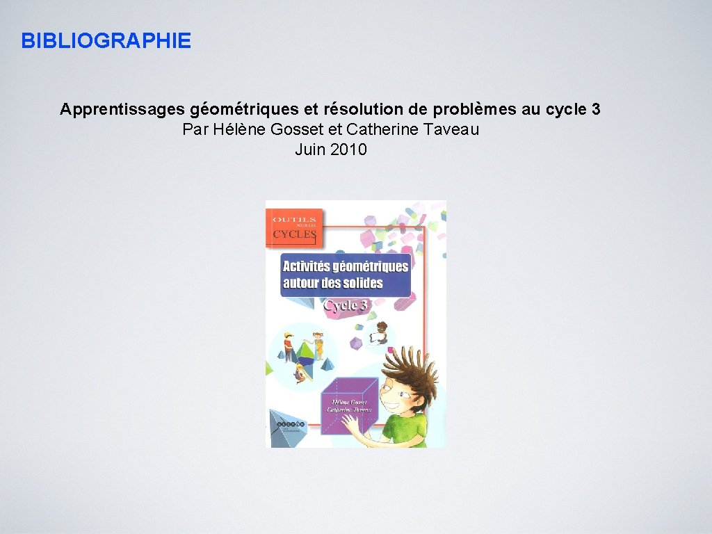 BIBLIOGRAPHIE Apprentissages géométriques et résolution de problèmes au cycle 3 Par Hélène Gosset et