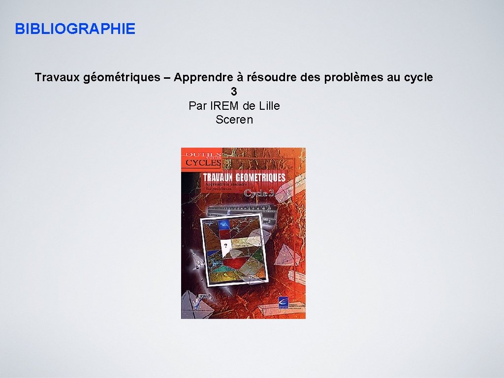 BIBLIOGRAPHIE Travaux géométriques – Apprendre à résoudre des problèmes au cycle 3 Par IREM