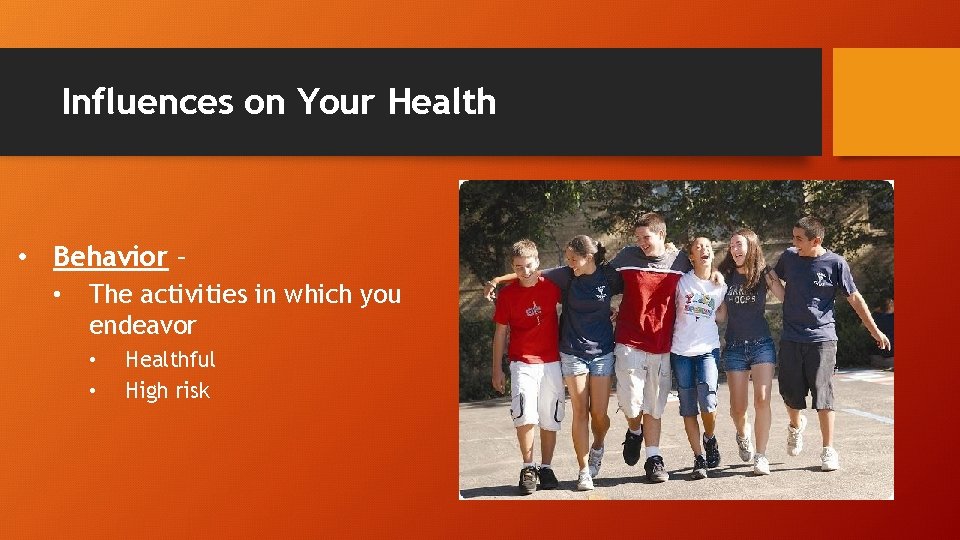 Influences on Your Health • Behavior – • The activities in which you endeavor