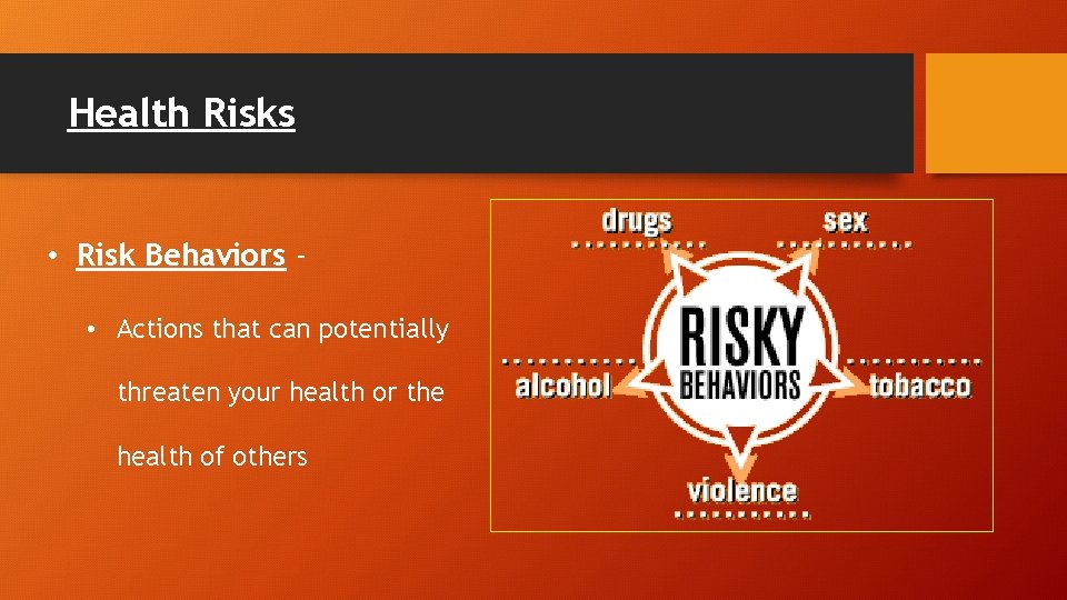 Health Risks • Risk Behaviors • Actions that can potentially threaten your health or
