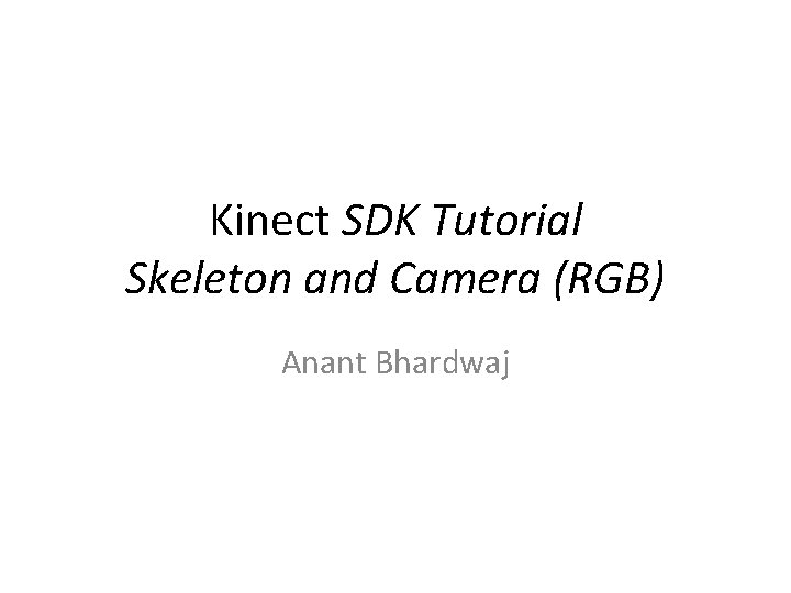 Kinect SDK Tutorial Skeleton and Camera (RGB) Anant Bhardwaj 