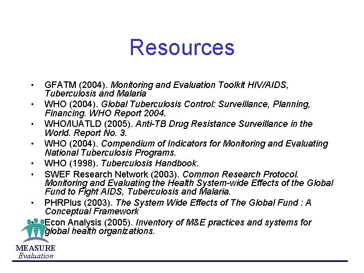Resources • • GFATM (2004). Monitoring and Evaluation Toolkit HIV/AIDS, Tuberculosis and Malaria WHO