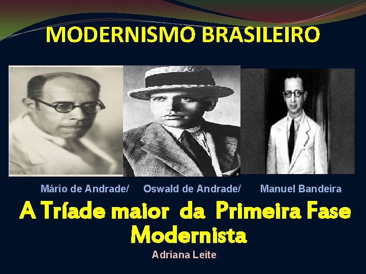 MODERNISMO BRASILEIRO Mário de Andrade/ Oswald de Andrade/ Manuel Bandeira A Tríade maior da