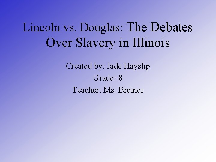 Lincoln vs. Douglas: The Debates Over Slavery in Illinois Created by: Jade Hayslip Grade: