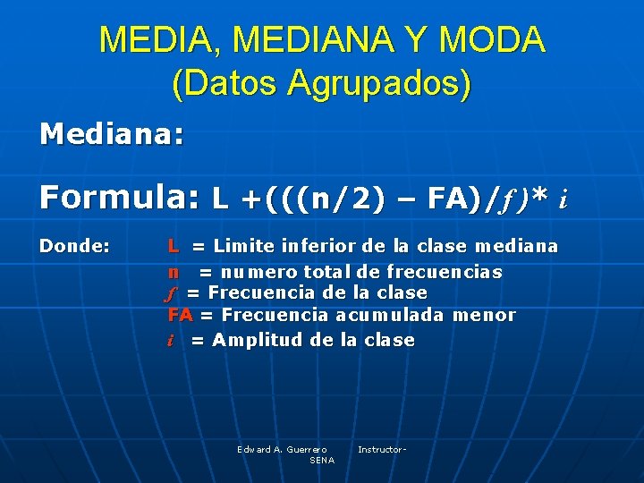 MEDIA, MEDIANA Y MODA (Datos Agrupados) Mediana: Formula: L +(((n/2) – FA)/f )* i