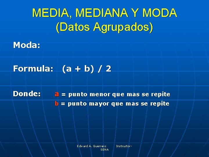 MEDIA, MEDIANA Y MODA (Datos Agrupados) Moda: Formula: (a + b) / 2 Donde: