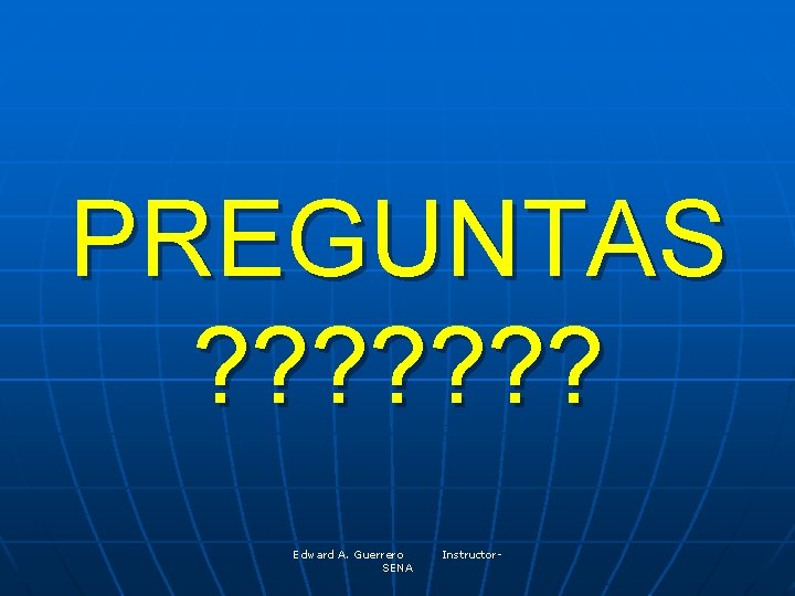 PREGUNTAS ? ? ? ? Edward A. Guerrero SENA Instructor- 