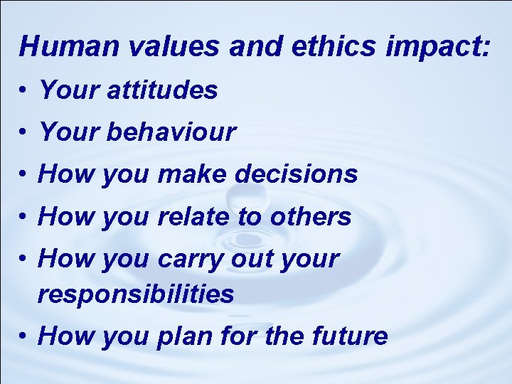 Human values and ethics impact: • Your attitudes • Your behaviour • How you