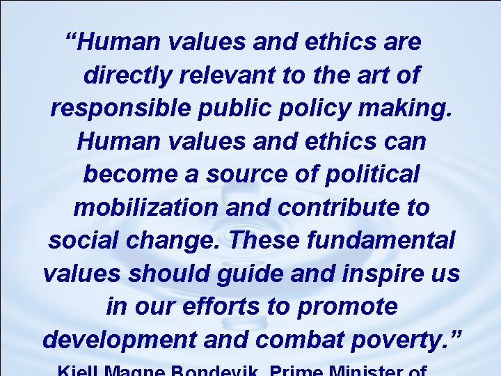 “Human values and ethics are directly relevant to the art of responsible public policy “Human values and ethics are directly relevant to the art of responsible public policy