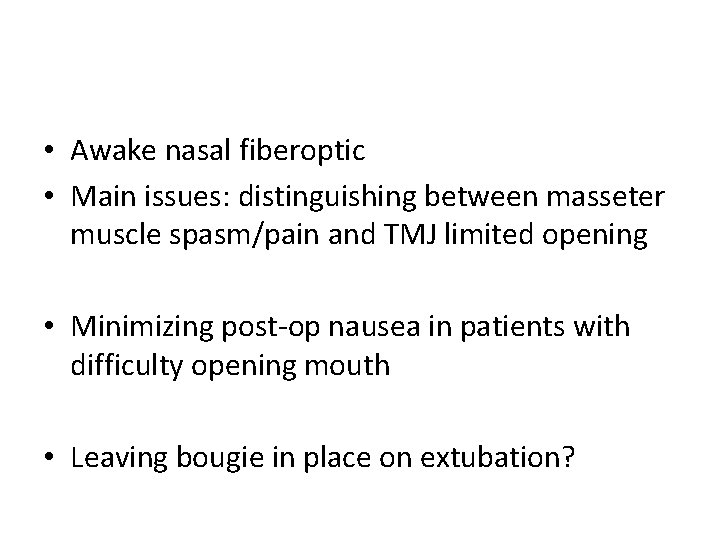  • Awake nasal fiberoptic • Main issues: distinguishing between masseter muscle spasm/pain and