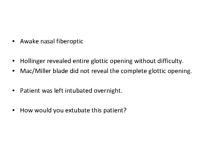  • Awake nasal fiberoptic • Hollinger revealed entire glottic opening without difficulty. •