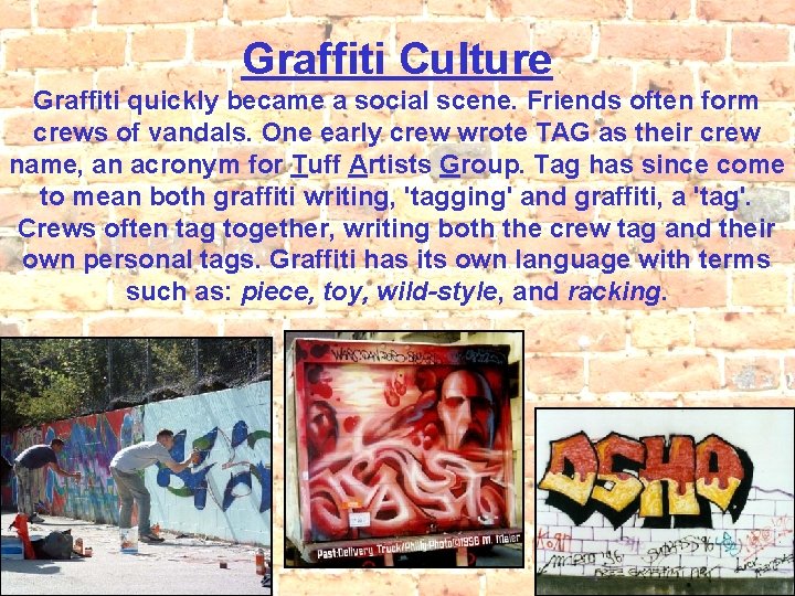 Graffiti Culture Graffiti quickly became a social scene. Friends often form crews of vandals.
