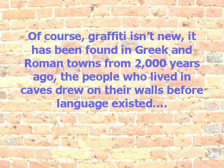 Of course, graffiti isn’t new, it has been found in Greek and Roman towns
