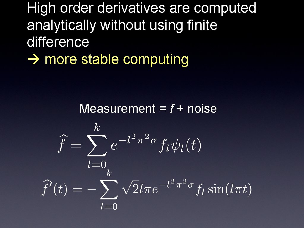 High order derivatives are computed analytically without using finite difference more stable computing Measurement