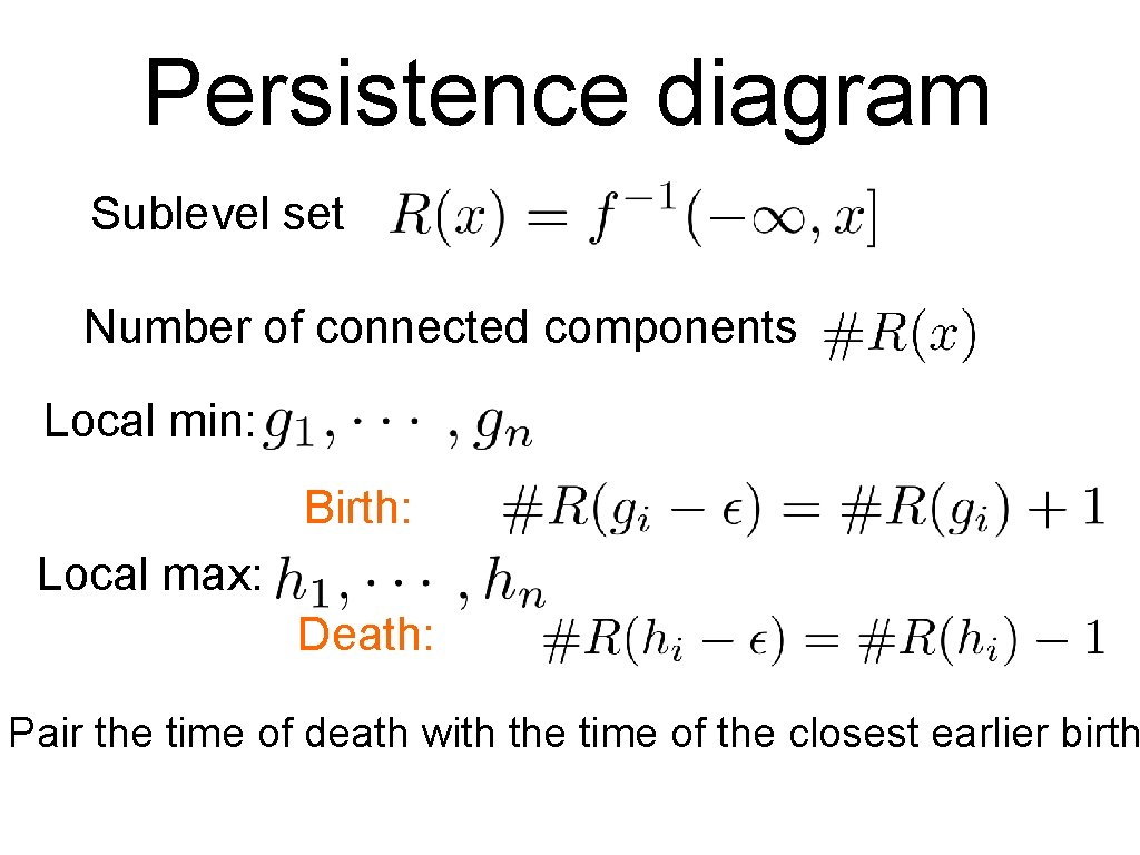 Persistence diagram Sublevel set Number of connected components Local min: Birth: Local max: Death:
