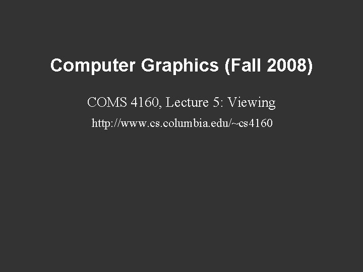 Computer Graphics (Fall 2008) COMS 4160, Lecture 5: Viewing http: //www. cs. columbia. edu/~cs