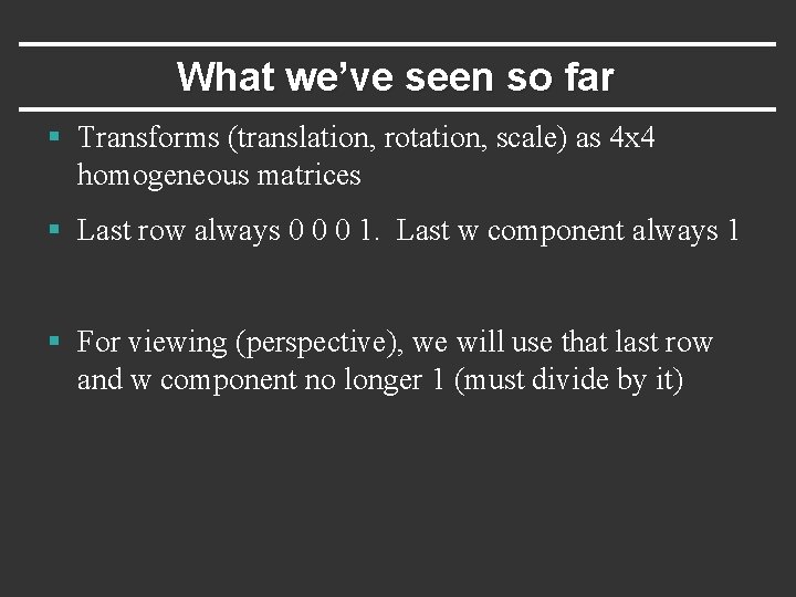 What we’ve seen so far § Transforms (translation, rotation, scale) as 4 x 4