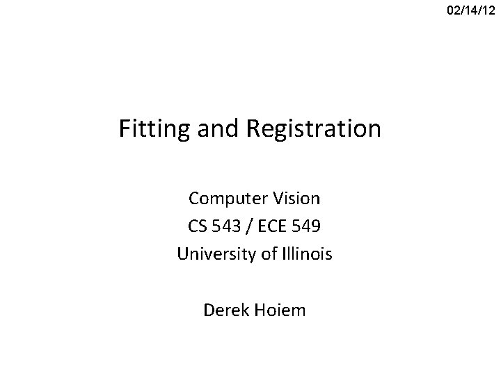 02/14/12 Fitting and Registration Computer Vision CS 543 / ECE 549 University of Illinois