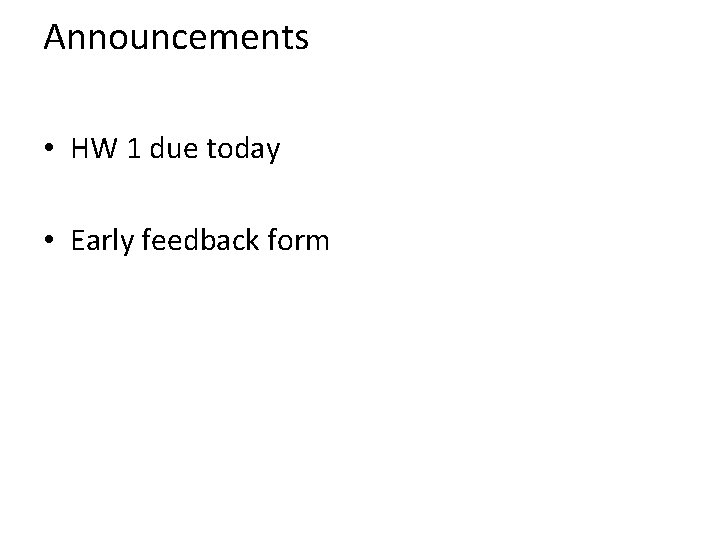 Announcements • HW 1 due today • Early feedback form 