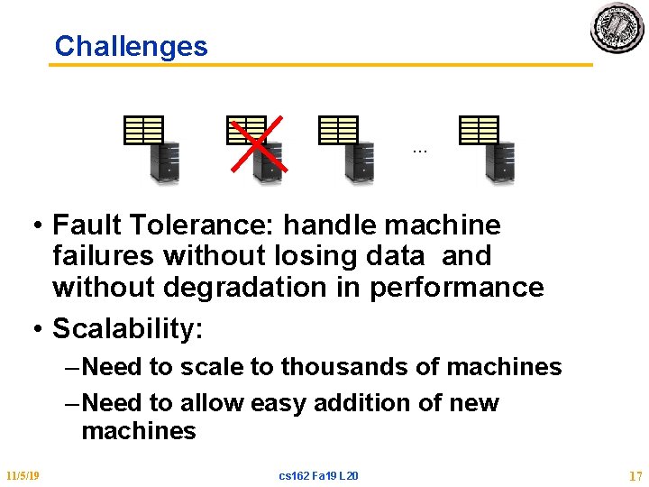 Challenges … • Fault Tolerance: handle machine failures without losing data and without degradation