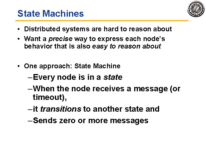 State Machines • Distributed systems are hard to reason about • Want a precise