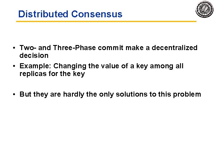 Distributed Consensus • Two- and Three-Phase commit make a decentralized decision • Example: Changing