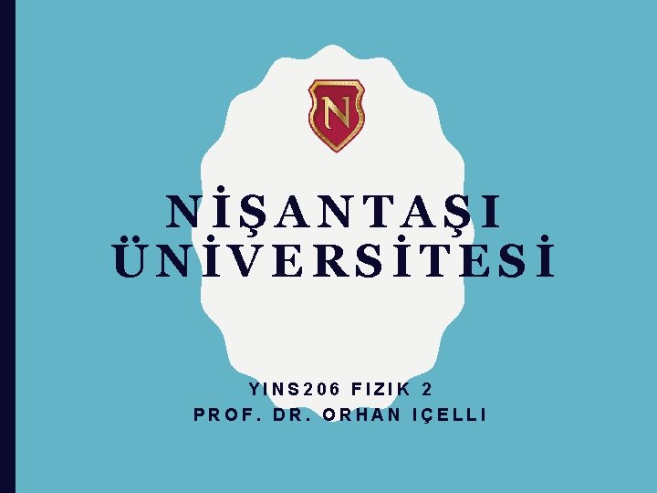 NİŞANTAŞI ÜNİVERSİTESİ YINS 206 FIZIK 2 PROF. DR. ORHAN IÇELLI 