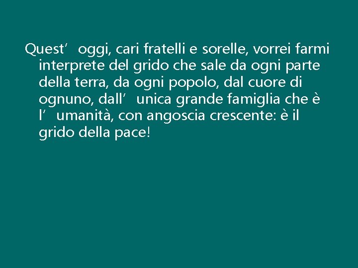 Quest’oggi, cari fratelli e sorelle, vorrei farmi interprete del grido che sale da ogni