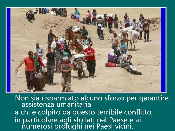 Non sia risparmiato alcuno sforzo per garantire assistenza umanitaria a chi è colpito da