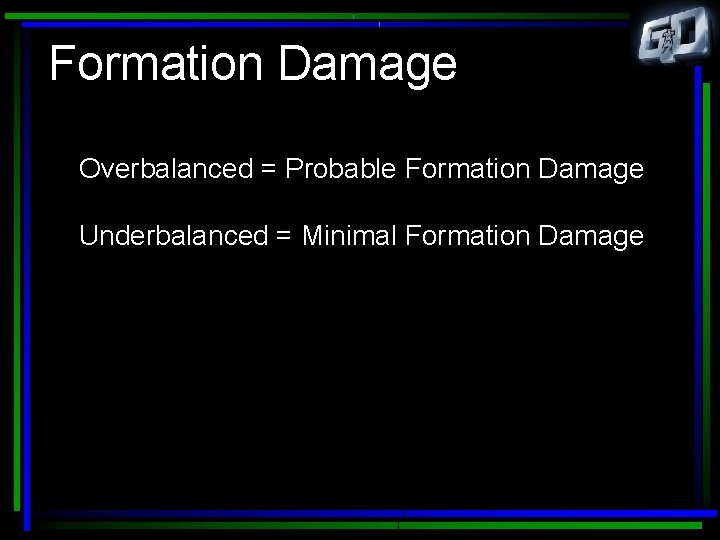 Formation Damage Overbalanced = Probable Formation Damage Underbalanced = Minimal Formation Damage 