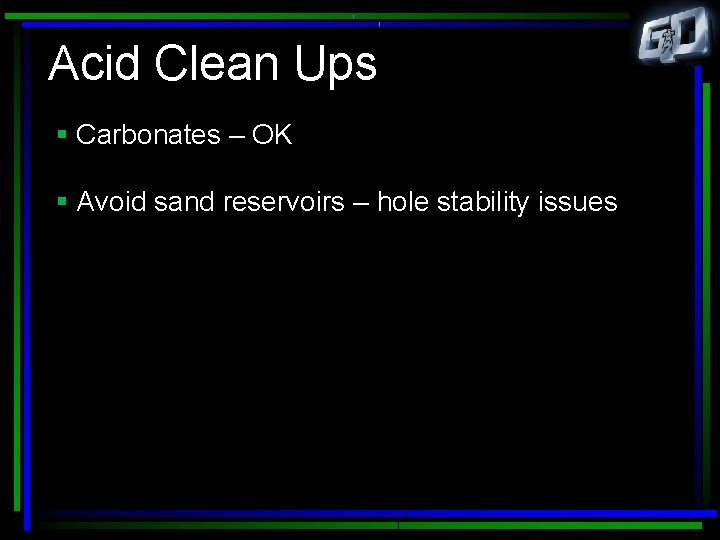 Acid Clean Ups § Carbonates – OK § Avoid sand reservoirs – hole stability