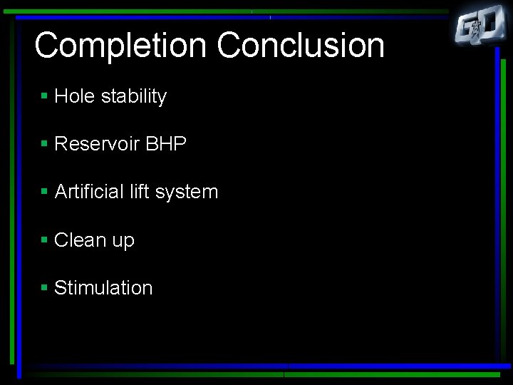 Completion Conclusion § Hole stability § Reservoir BHP § Artificial lift system § Clean