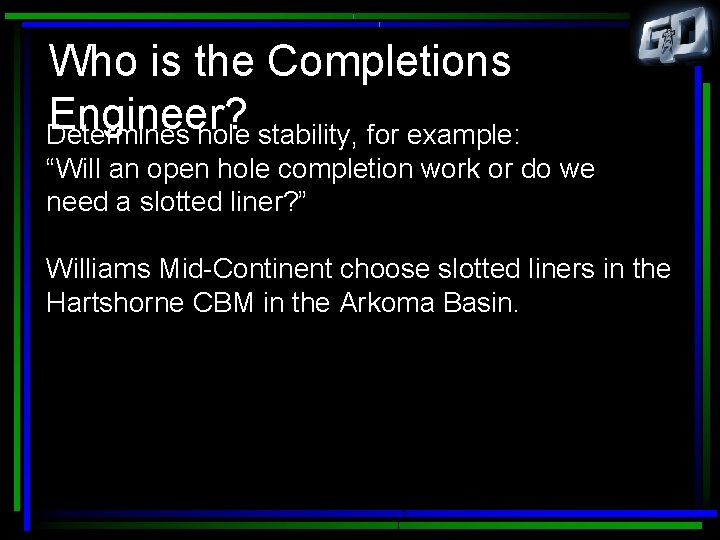 Who is the Completions Engineer? Determines hole stability, for example: “Will an open hole