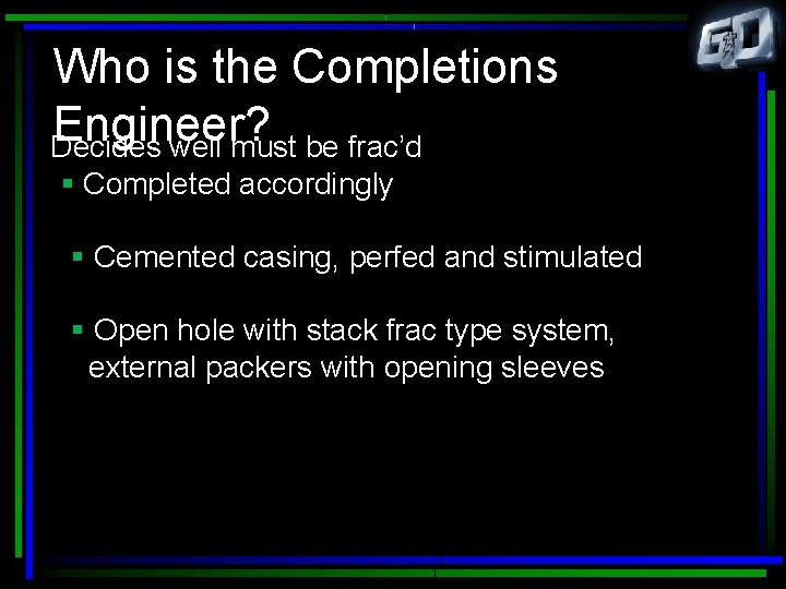 Who is the Completions Engineer? Decides well must be frac’d § Completed accordingly §