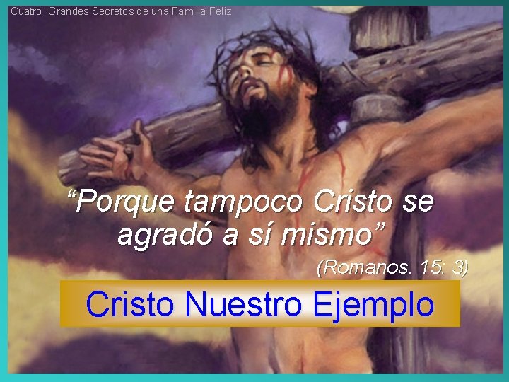 Cuatro Grandes Secretos de una Familia Feliz “Porque tampoco Cristo se agradó a sí Cuatro Grandes Secretos de una Familia Feliz “Porque tampoco Cristo se agradó a sí