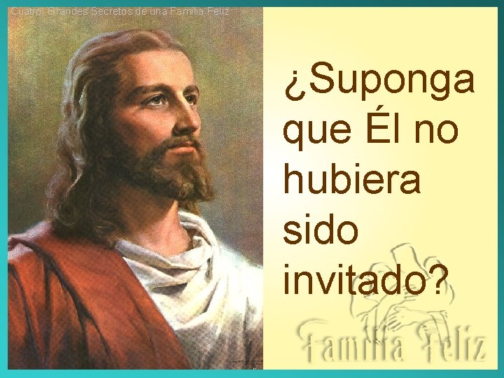 Cuatro Grandes Secretos de una Familia Feliz ¿Suponga que Él no hubiera sido invitado?