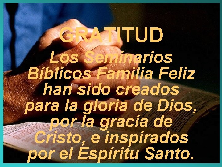 GRATITUD Los Seminarios Bíblicos Familia Feliz han sido creados para la gloria de Dios,