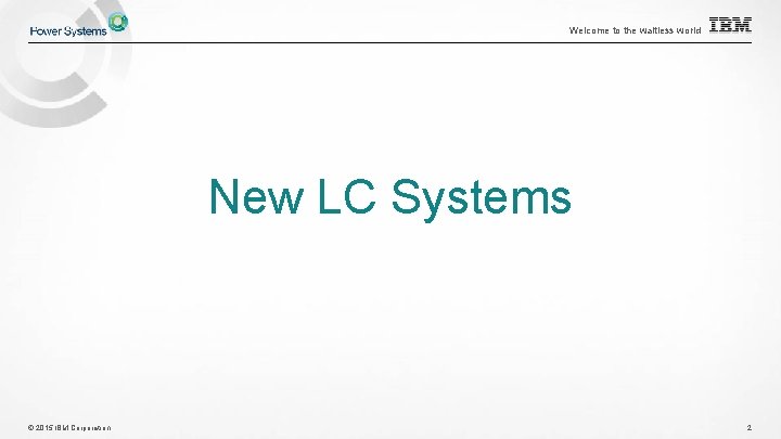 Welcome to the waitless world New LC Systems © 2015 IBM Corporation 2 Welcome to the waitless world New LC Systems © 2015 IBM Corporation 2
